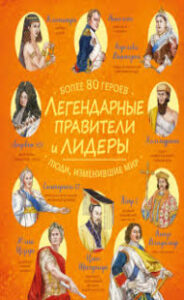 Легендарные правители и лидеры : более 80 героев